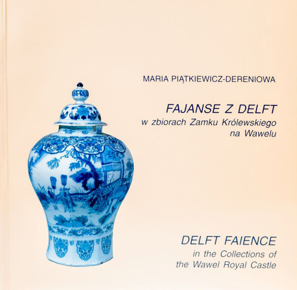 Fajanse z Delft w zbiorach Zamku Królewskiego na Wawelu. Katalog zbiorów.