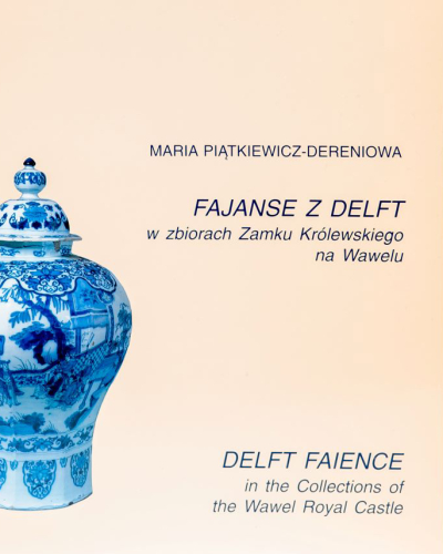 Fajanse z Delft w zbiorach Zamku Królewskiego na Wawelu. Katalog zbiorów.