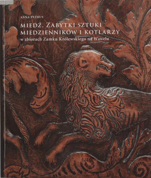 Miedź. Zabytki sztuki miedzienników i kotlarzy w zbiorach Zamku Królewskiego na Wawelu.